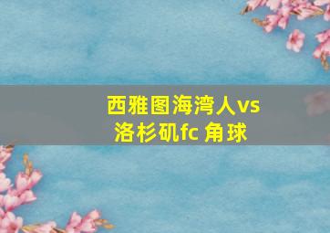 西雅图海湾人vs洛杉矶fc 角球